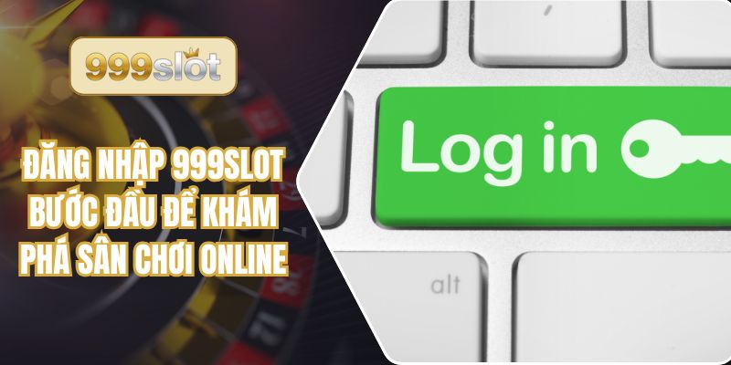 Đăng Nhập 999slot - Bước Đầu Để Khám Phá Sân Chơi Online