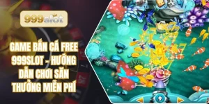 Game Bắn Cá Free 999slot - Hướng Dẫn Chơi Săn Thưởng Miễn Phí