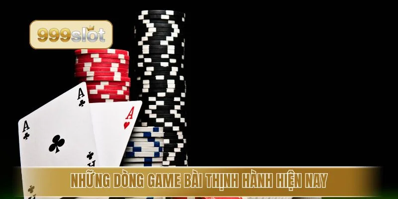 Những dòng game bài thịnh hành hiện nay