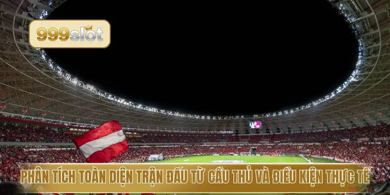 Phân tích toàn diện trận đấu từ cầu thủ và điều kiện thực tế