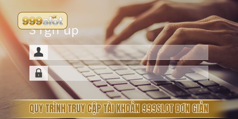 Quy trình truy cập tài khoản 999slot đơn giản 