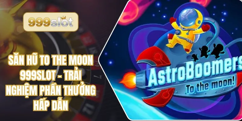 Săn Hũ To The Moon 999slot – Trải Nghiệm Phần Thưởng Hấp Dẫn
