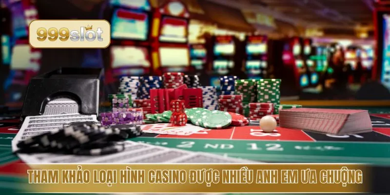 Tham khảo loại hình casino được nhiều anh em ưa chuộng